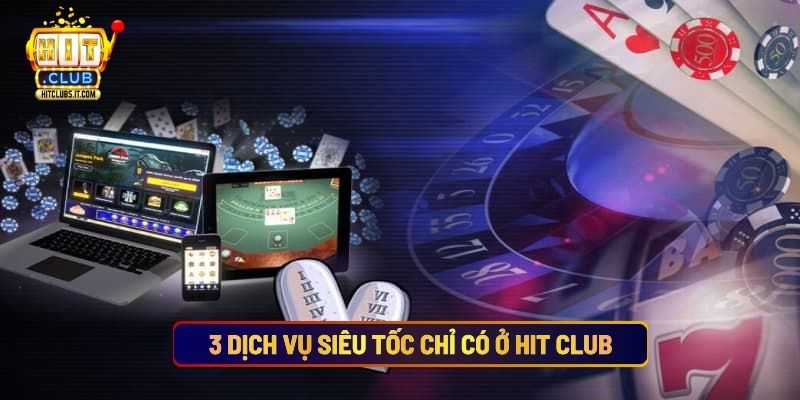 3 Dịch Vụ Siêu Tốc Chỉ Có Ở Hit Club