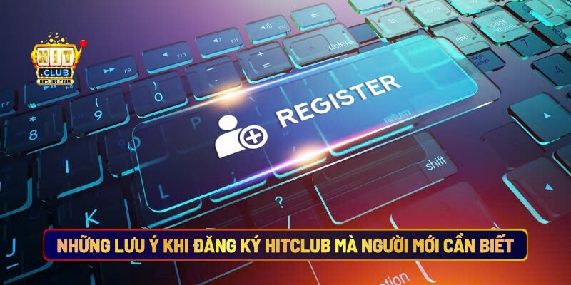 Những lưu ý khi đăng ký Hitclub mà người mới cần biết