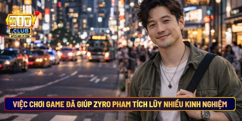 Việc Chơi Game Đã Giúp Zyro Pham Tích Lũy Nhiều Kinh Nghiệm