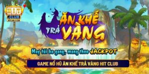 Game Nổ Hũ Ăn Khế Trả Vàng Hit Club