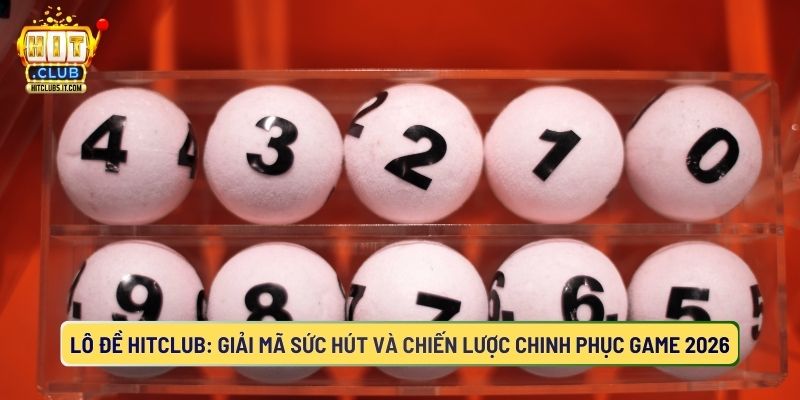 Lô Đề Hitclub: Chiến Lược Chinh Phục Game 2026
